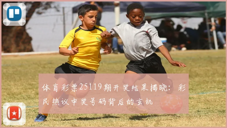 体育彩票25119期开奖结果揭晓:彩民热议中奖号码背后的玄机