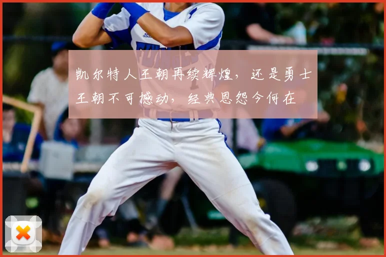 凯尔特人王朝再续辉煌，还是勇士王朝不可撼动，经典恩怨今何在