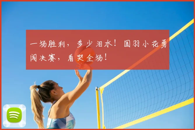 一场胜利,多少泪水!国羽小花勇闯决赛,看哭全场!