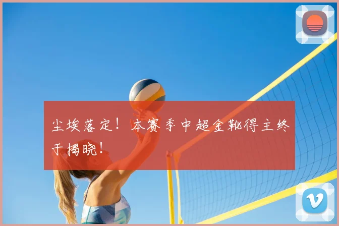 尘埃落定！本赛季中超金靴得主终于揭晓！