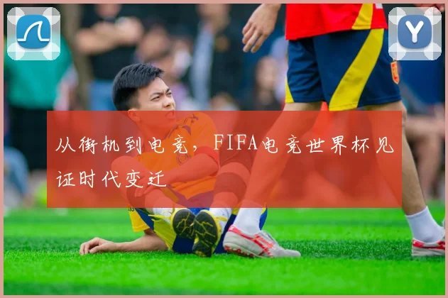 从街机到电竞,FIFA电竞世界杯见证时代变迁